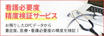 看護必要度精度検証サービス お預りしたDPCデータから重症度、医療・看護必要度の精度を検証！