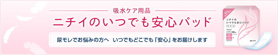 吸水ケア用品 ニチイのいつでも安心パッド 尿モレでお悩みの方へ いつでもどこでも「安心」をお届けします